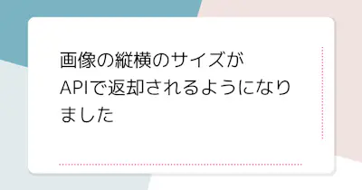 画像の縦横サイズがAPIレスポンスに含まれるようになりました