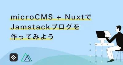 microCMS + NuxtでJamstackブログを作ってみよう