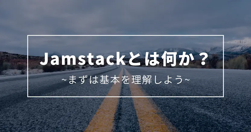 Jamstackとは何か？非エンジニアにもわかりやすく基本を解説！