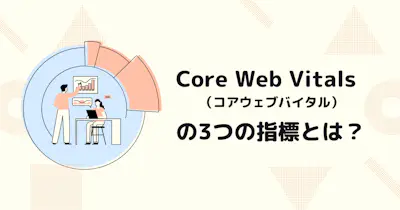 Googleの検索アルゴリズムに組み込まれたCore Web Vitalsの3つの指標とは？