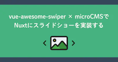 vue-awesome-swiper × microCMSでNuxtにスライドショーを実装する