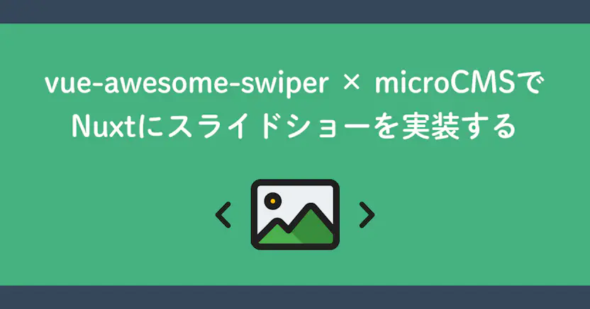 vue-awesome-swiper × microCMSでNuxtにスライドショーを実装する
