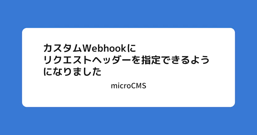 カスタムWebhookにリクエストヘッダーを追加できるようになりました