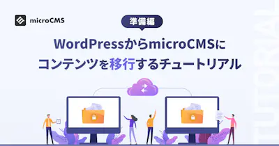 WordPressからmicroCMSにコンテンツを移行するチュートリアル【準備編】