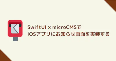 SwiftUI × microCMSでお知らせ画面をiOSアプリに実装する