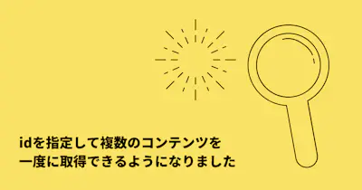 idを指定して複数のコンテンツを 一度に取得できるようになりました