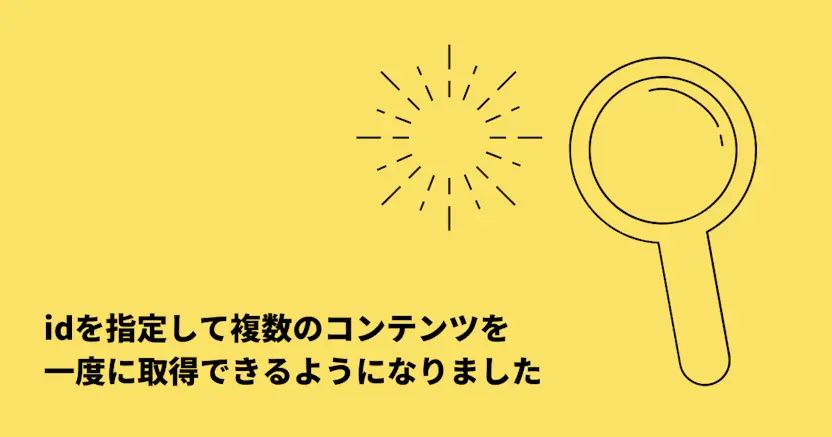 idを指定して複数のコンテンツを 一度に取得できるようになりました