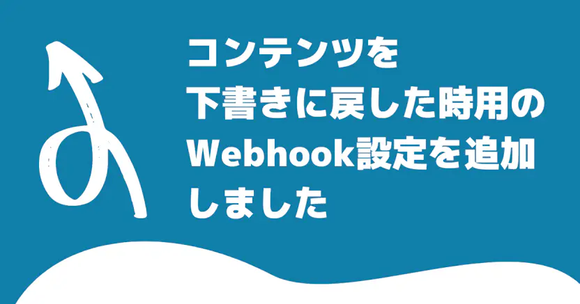 コンテンツを下書きに戻した時専用のWebhook設定を追加しました
