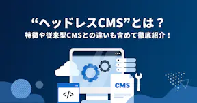【運営企業が解説】ヘッドレスCMSとは？特徴や従来型CMSとの違いも含めて徹底紹介！