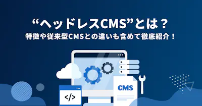 【運営企業が解説】ヘッドレスCMSとは？特徴や従来型CMSとの違いも含めて徹底紹介！