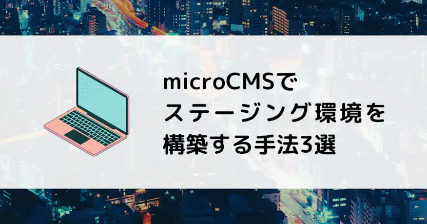 microCMSでステージング環境を構築する手法3選