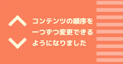 コンテンツの順序を一つずつ変更できるようになりました