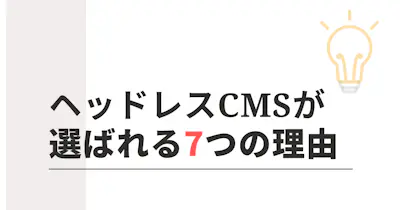 なぜヘッドレスCMSを選ぶのか？ヘッドレスCMSが選定される7つの理由