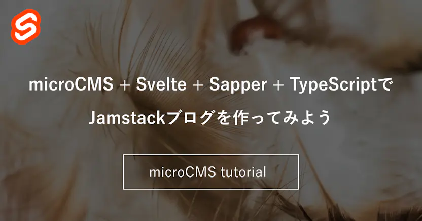 microCMS + Svelte + Sapper + TypeScriptでJamstackブログを作ってみよう