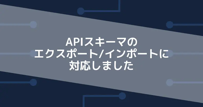 APIスキーマのエクスポート / インポートに対応しました