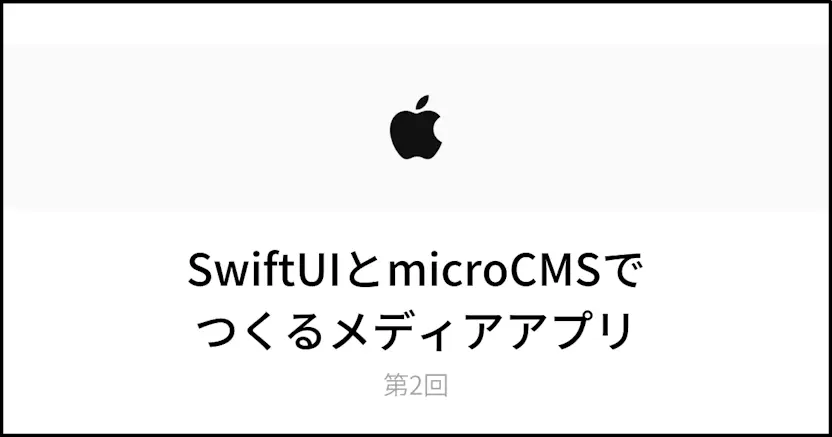 【第2回】SwiftUIとmicroCMSでつくるiOSメディアアプリ - 詳細画面の表示と画像表示の最適化