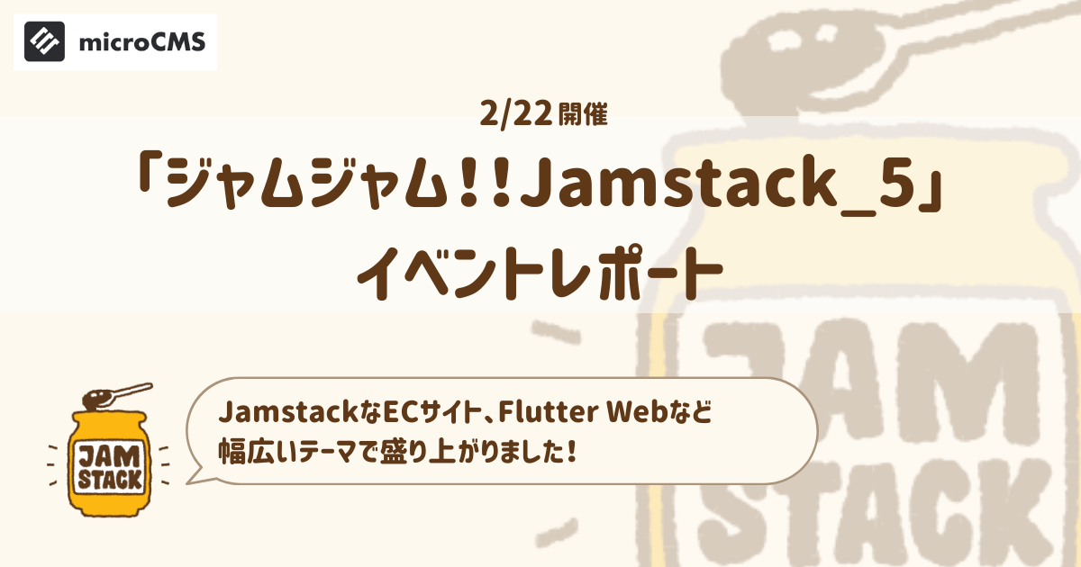JamstackなECサイトの作り方やFlutter まで！「ジャムジャム！！Jamstack_5」を開催しました microCMSブログ