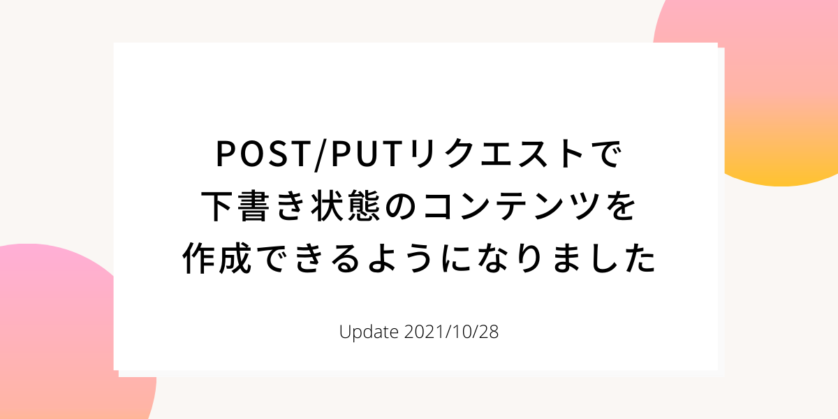 POST/PUTリクエストで下書き状態のコンテンツを作成できるようになり