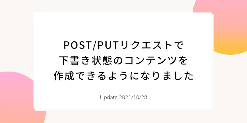 POST/PUTリクエストで下書き状態のコンテンツを作成できるようになりました