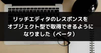リッチエディタのレスポンスをオブジェクト型で取得できるようになりました (ベータ)