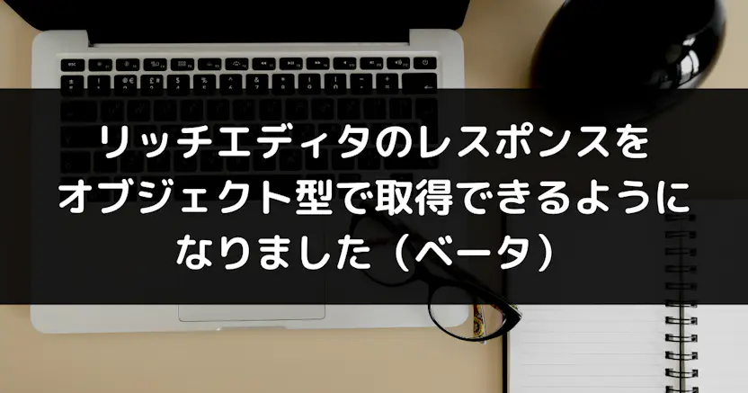 リッチエディタのレスポンスをオブジェクト型で取得できるようになりました (ベータ)