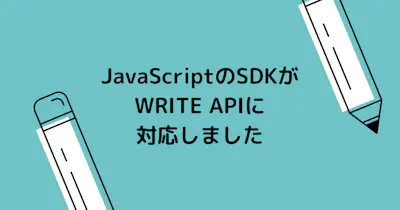 JavaScriptのSDKがWRITE APIに対応しました。