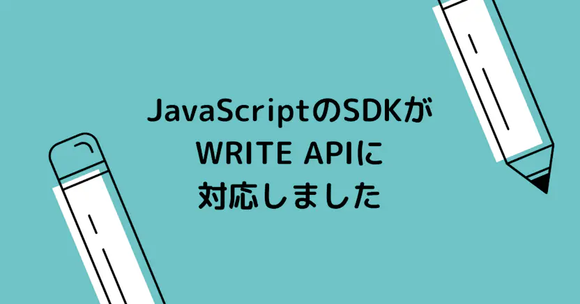 JavaScriptのSDKがWRITE APIに対応しました。