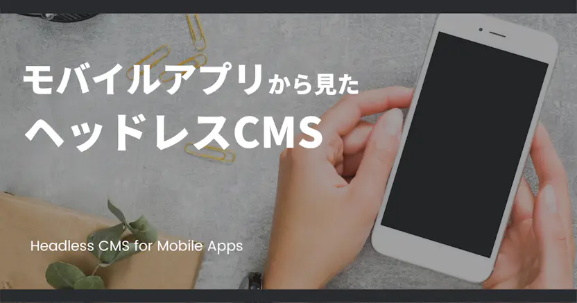 モバイルアプリ開発から見たヘッドレスCMS