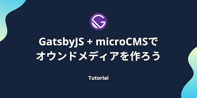 GatsbyJS + microCMSでJamstackなオウンドメディアを作ろう