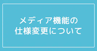 【重要】メディア機能の仕様変更について