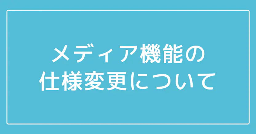 【重要】メディア機能の仕様変更について