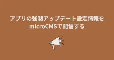 アプリの強制アップデート設定情報をmicroCMSで配信する