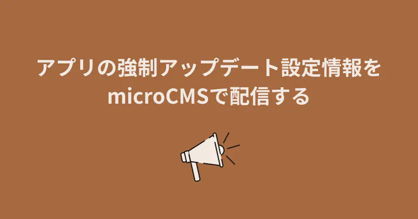 アプリの強制アップデート設定情報をmicroCMSで配信する