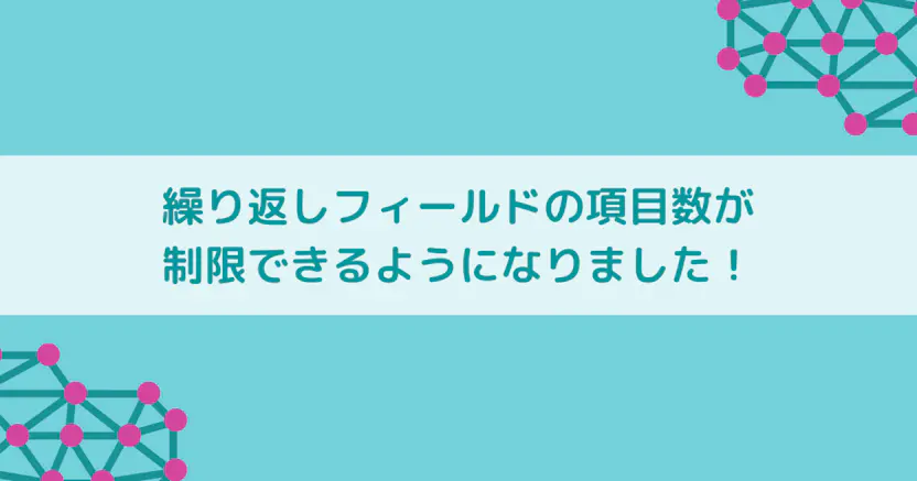 繰り返しフィールドの項目数が制限できるようになりました！