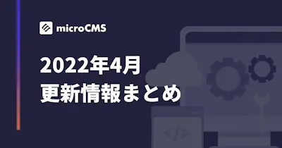 【2022年4月】microCMS更新情報まとめ