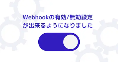Webhookの有効/無効設定が出来るようになりました