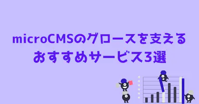 microCMSのグロースを支えるおすすめサービス3選