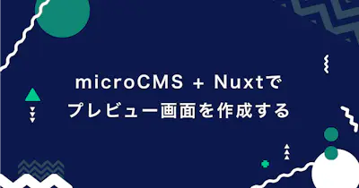 microCMSとNuxtでプレビュー画面を作成する