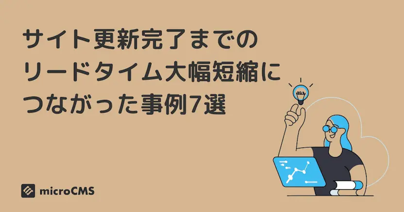 サイト更新完了までのリードタイム大幅短縮につながったmicroCMS事例7選