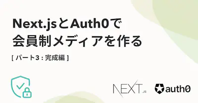 Next.jsとAuth0で会員制メディアを作る【3. 完成編】