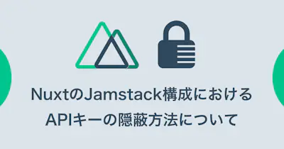 NuxtのJamstack構成におけるAPIキーの隠蔽方法について