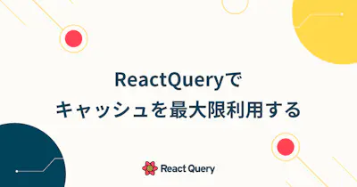 ReactQueryでキャッシュを最大限利用する