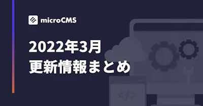 【2022年3月】microCMS更新情報まとめ