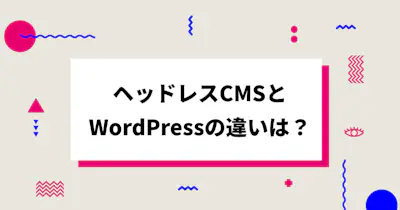 ヘッドレスCMSとWordPressの違いは？それぞれのメリット・デメリットも併せて解説！