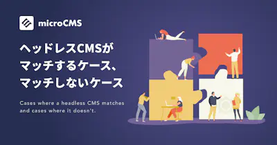 ヘッドレスCMSがマッチするケース、マッチしないケース