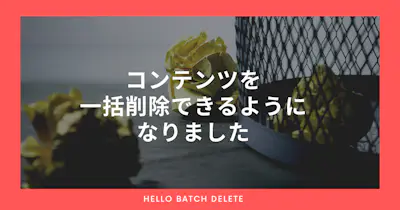 コンテンツを一括削除できるようになりました🗑